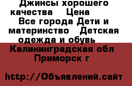Джинсы хорошего качества. › Цена ­ 350 - Все города Дети и материнство » Детская одежда и обувь   . Калининградская обл.,Приморск г.